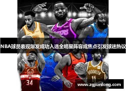 NBA球员表现爆发成功入选全明星阵容成焦点引发球迷热议